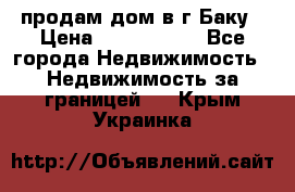 продам дом в г.Баку › Цена ­ 5 500 000 - Все города Недвижимость » Недвижимость за границей   . Крым,Украинка